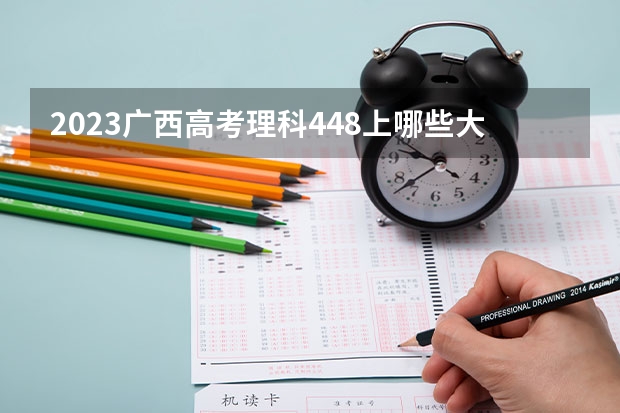 2023广西高考理科448上哪些大学比较好