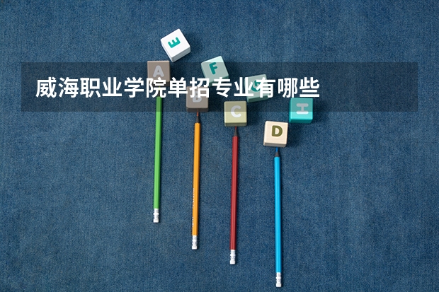 威海职业学院单招专业有哪些
