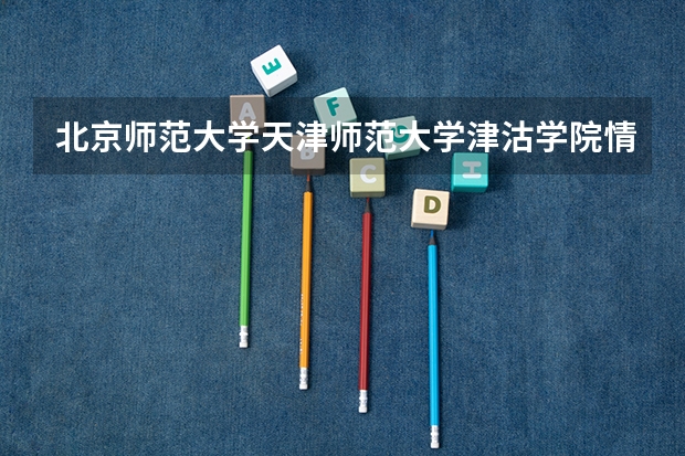 北京师范大学天津师范大学津沽学院情况及录取分数对比
