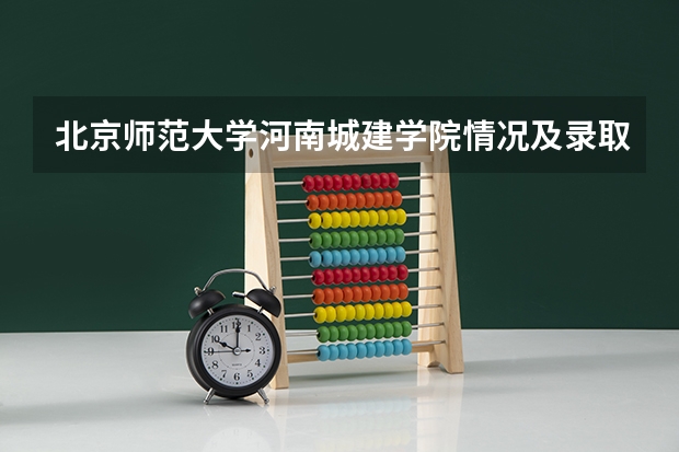 北京师范大学河南城建学院情况及录取分数对比