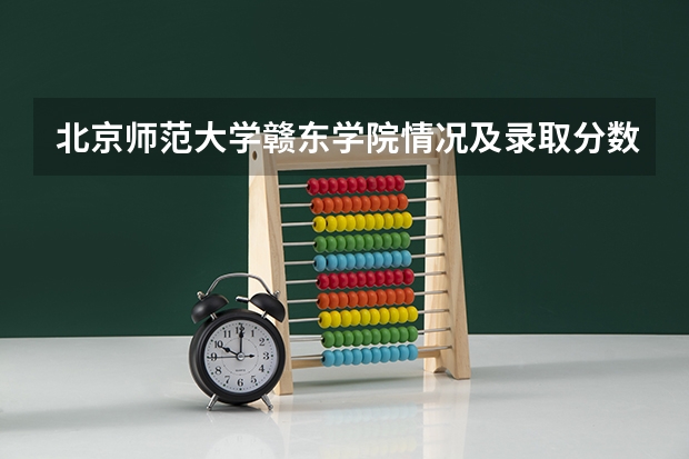 北京师范大学赣东学院情况及录取分数对比