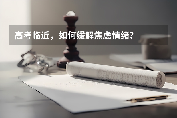高考临近，如何缓解焦虑情绪？