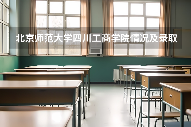 北京师范大学四川工商学院情况及录取分数对比