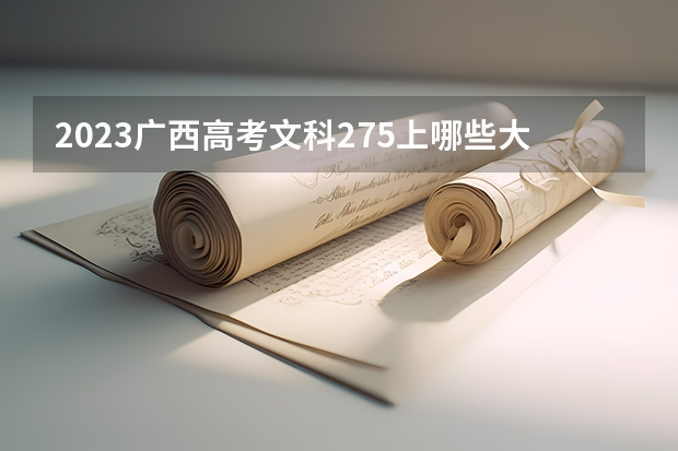 2023广西高考文科275上哪些大学比较好