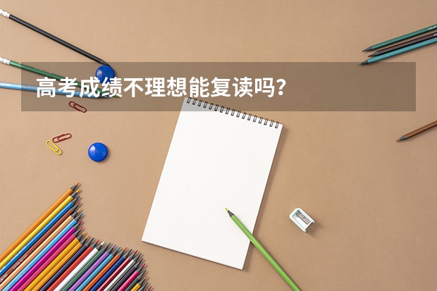 高考成绩不理想能复读吗？