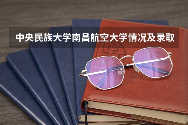 中央民族大学南昌航空大学情况及录取分数对比
