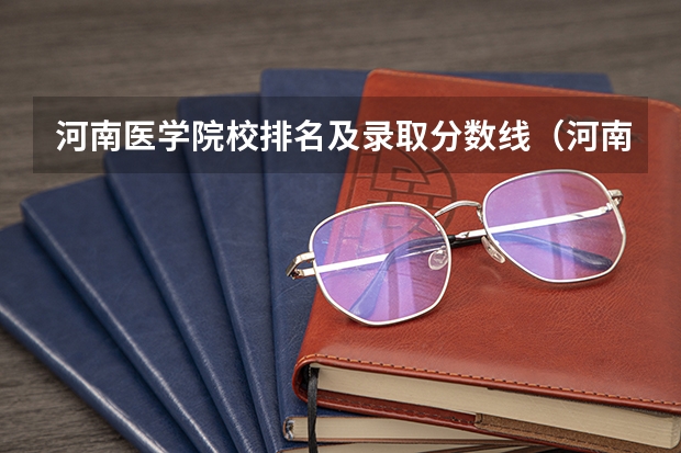 河南医学院校排名及录取分数线（河南医学院校排名大全）