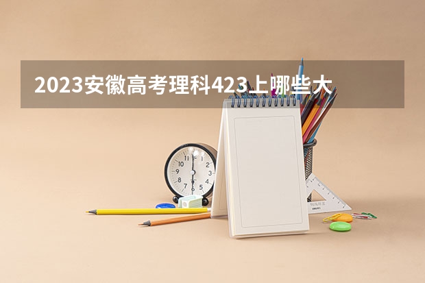 2023安徽高考理科423上哪些大学比较好