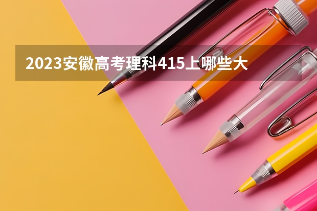 2023安徽高考理科415上哪些大学比较好