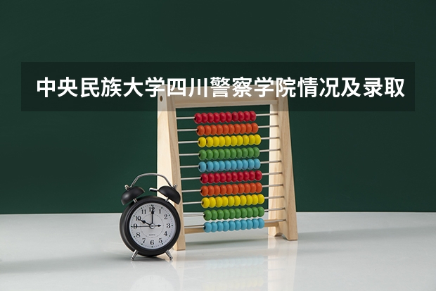 中央民族大学四川警察学院情况及录取分数对比