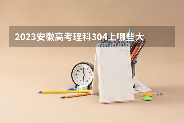 2023安徽高考理科304上哪些大学比较好