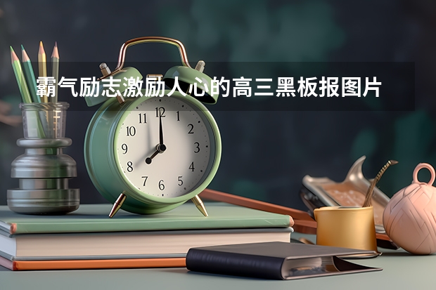 霸气励志激励人心的高三黑板报图片 名人高考励志故事 2023高考必胜励志语