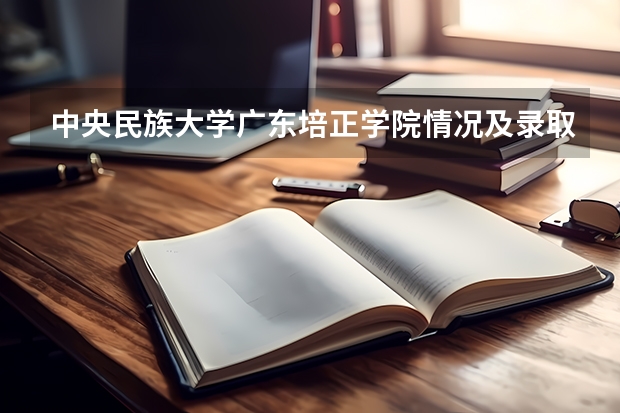 中央民族大学广东培正学院情况及录取分数对比