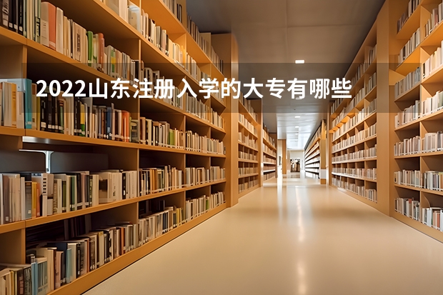 2022山东注册入学的大专有哪些