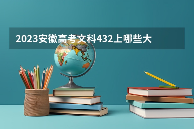 2023安徽高考文科432上哪些大学比较好