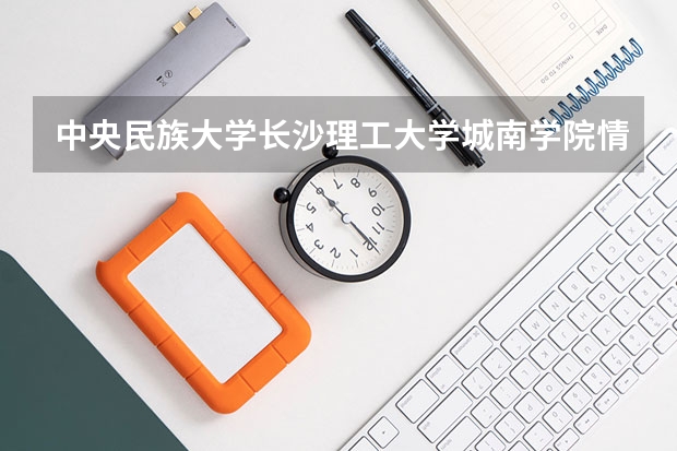中央民族大学长沙理工大学城南学院情况及录取分数对比