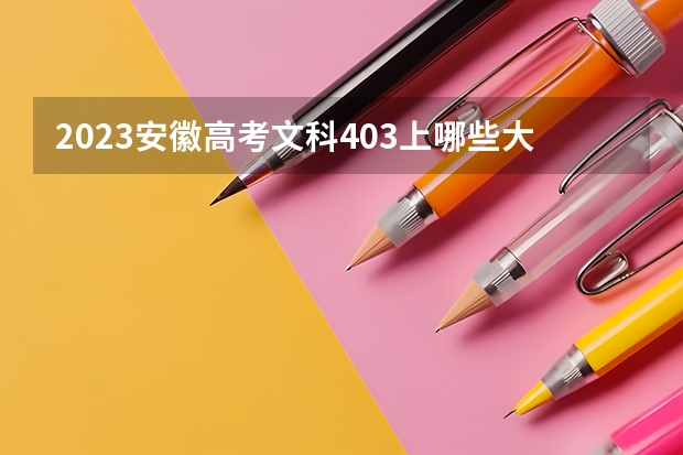 2023安徽高考文科403上哪些大学比较好
