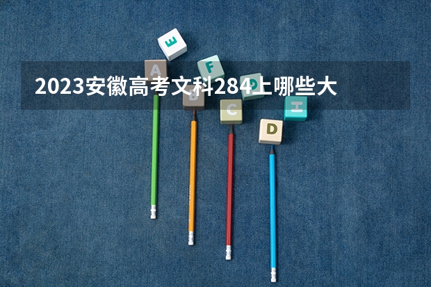 2023安徽高考文科284上哪些大学比较好