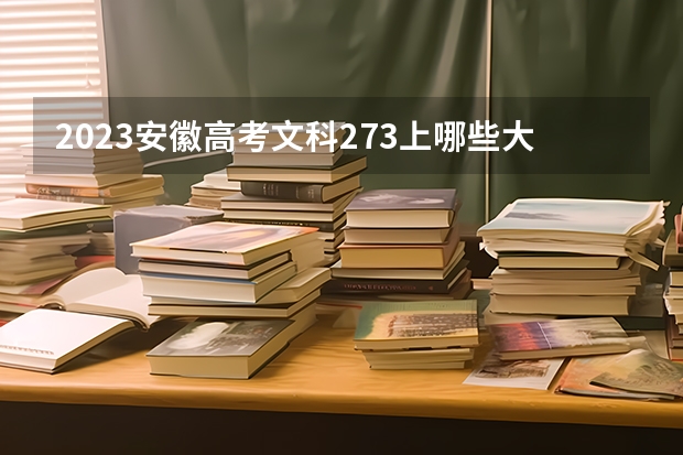 2023安徽高考文科273上哪些大学比较好