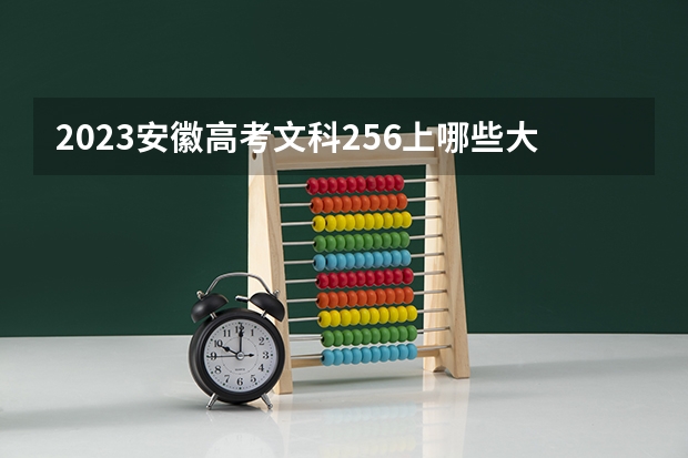 2023安徽高考文科256上哪些大学比较好
