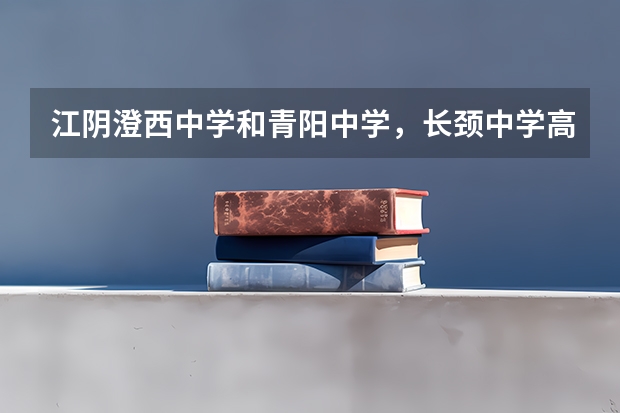 江阴澄西中学和青阳中学，长颈中学高考升学率哪个高？