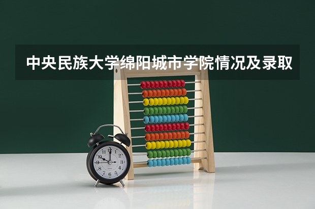中央民族大学绵阳城市学院情况及录取分数对比