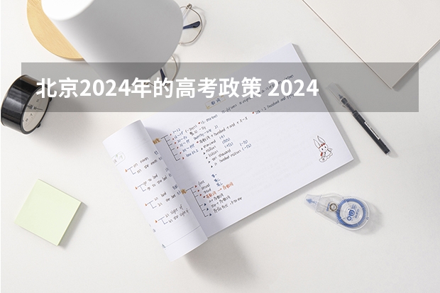 北京2024年的高考政策 2024年高考新政策？？？？ 2024年北京市高考政策