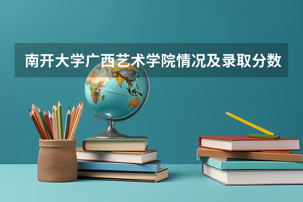 南开大学广西艺术学院情况及录取分数对比