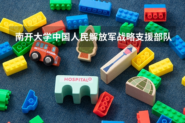 南开大学中国人民解放军战略支援部队信息工程大学情况及录取分数对比