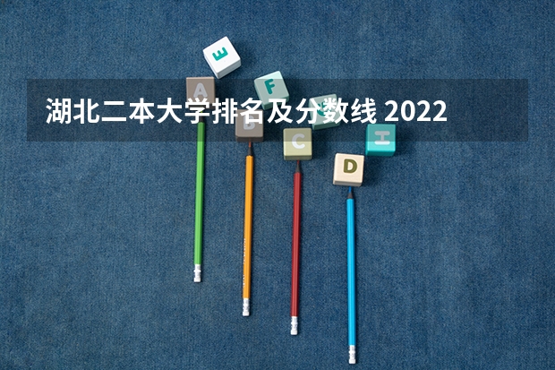 湖北二本大学排名及分数线 2022年湖北二本学校录取分数线 湖北省公办二本排名及分数线