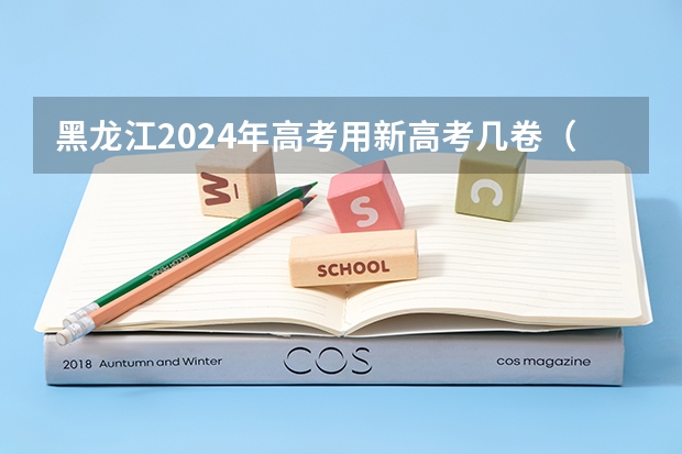 黑龙江2024年高考用新高考几卷（2024年起黑龙江普通高考实行“3+1+2”模式 不分文理使用全国卷）