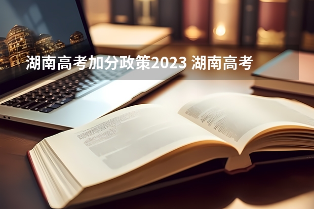 湖南高考加分政策2023 湖南高考加分政策 湖南高考加分政策2022