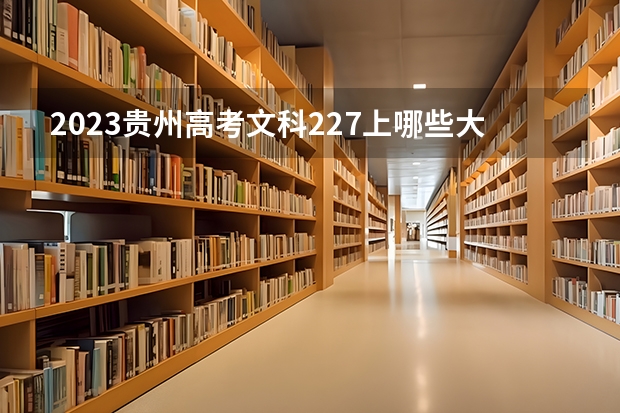 2023贵州高考文科227上哪些大学比较好