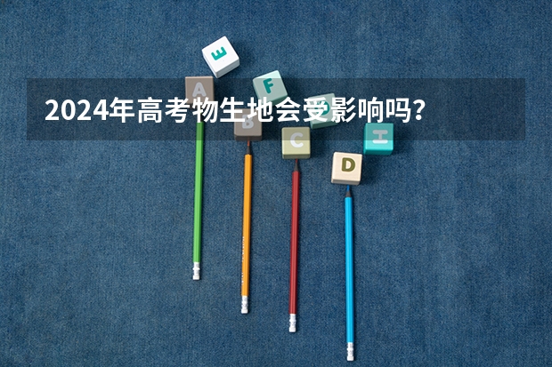 2024年高考物生地会受影响吗？