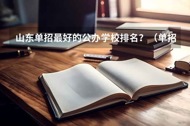 山东单招最好的公办学校排名？（单招的学校是公办还是民办？）