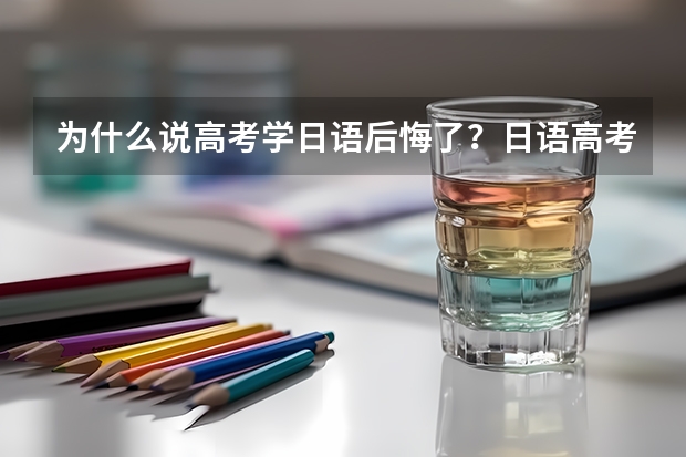 为什么说高考学日语后悔了？日语高考对大学有哪些影响？