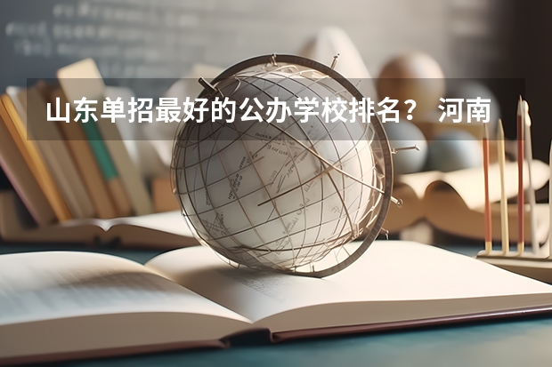 山东单招最好的公办学校排名？ 河南省专科单招学校排名 四川公办单招学校排名