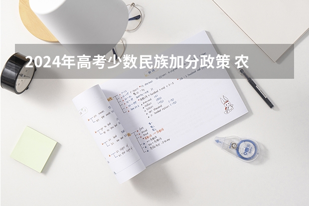2024年高考少数民族加分政策 农村户口高考加分政策2023 高考农村专项加分政策