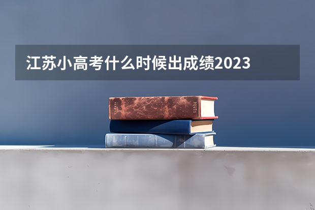 江苏小高考什么时候出成绩2023