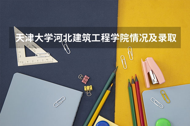 天津大学河北建筑工程学院情况及录取分数对比