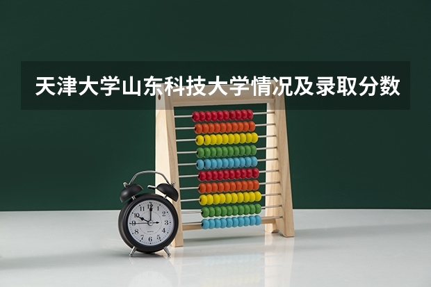 天津大学山东科技大学情况及录取分数对比