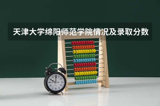 天津大学绵阳师范学院情况及录取分数对比