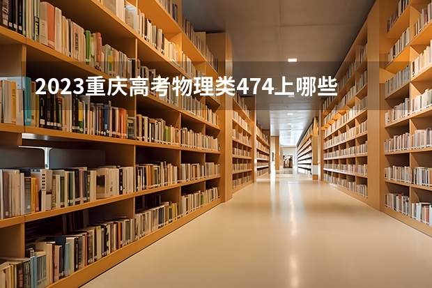 2023重庆高考物理类474上哪些大学比较好