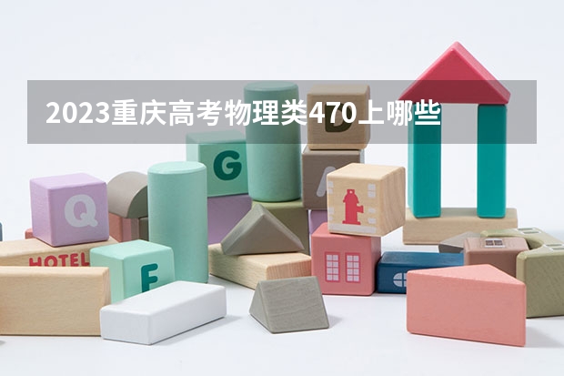 2023重庆高考物理类470上哪些大学比较好