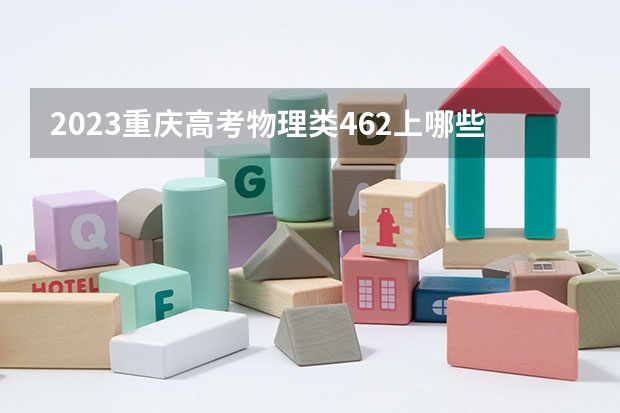 2023重庆高考物理类462上哪些大学比较好