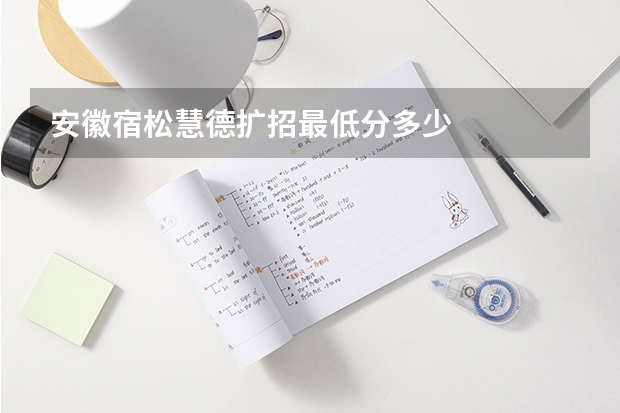 安徽宿松慧德扩招最低分多少