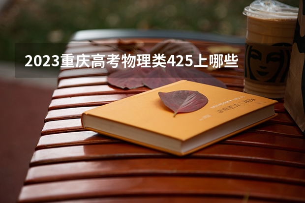2023重庆高考物理类425上哪些大学比较好