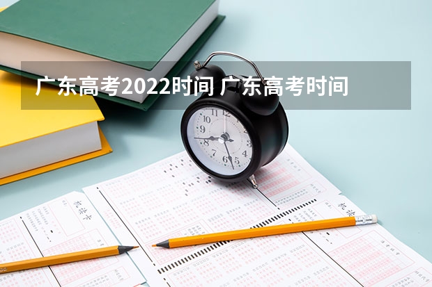广东高考2022时间 广东高考时间表安排2022 广东省高考时间表安排