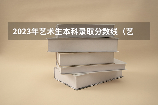 2023年艺术生本科录取分数线（艺术高考分数线2022）