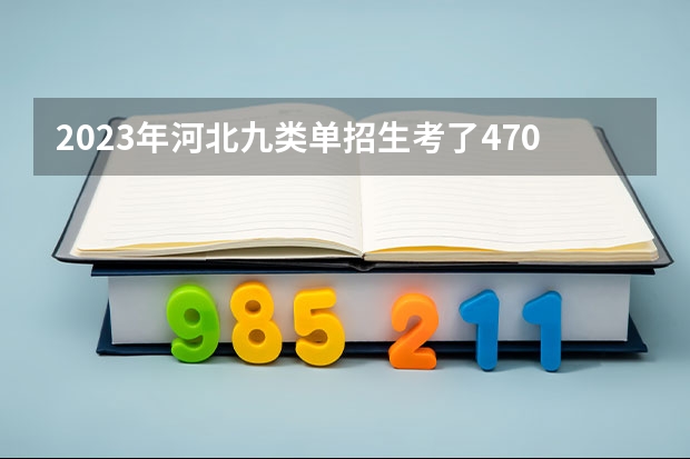 2023年河北九类单招生考了470应该报什么学校？
